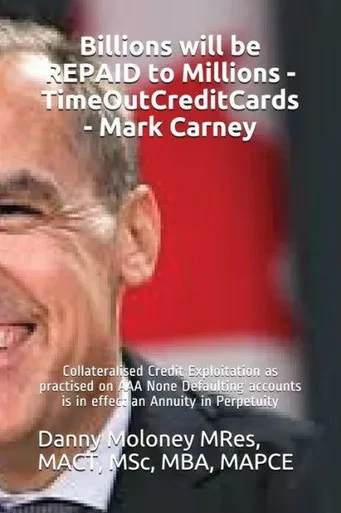 Billions will be REPAID to Millions - TimeOutCreditCards - Mark Carney: Collateralised Credit Exploitation as practised on AAA None Defaulting ... in Perpetuity (Genesis - TimeOutCreditCards)