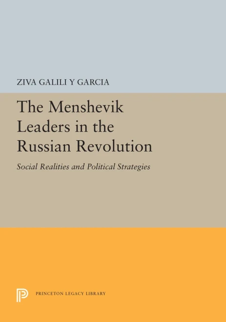 The Menshevik Leaders in the Russian Revolution: Social Realities and Political Strategies (Princeton Legacy Library, 5436)
