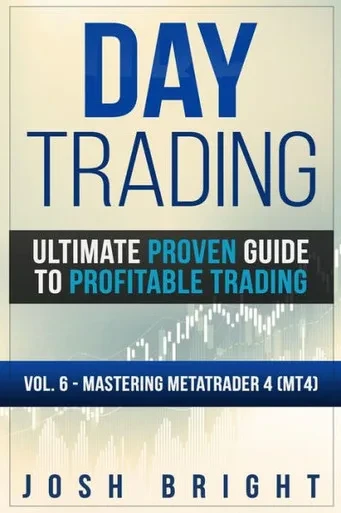 Day Trading: Ultimate Proven Guide to Profitable Trading: Volume 6 - Mastering MetaTrader 4 (MT4)