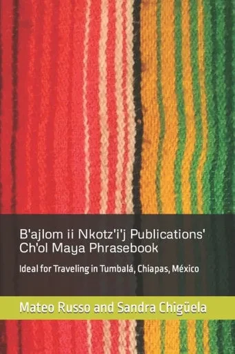 B'ajlom ii Nkotz'i'j Publications' Ch'ol Maya Phrasebook: Ideal for Traveling in Tumbalá, Chiapas, México (B'Ajlom II Nkotz'i'j Publications' Phrasebooks)