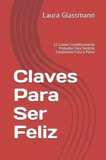 Claves Para Ser Feliz: 12 Claves Científicamente Probadas Para Sentirte Totalmente Feliz y Pleno (Primera Edición) (Spanish Edition)