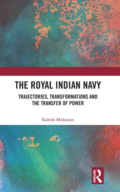 The Royal Indian Navy: Trajectories, Transformations and the Transfer of Power