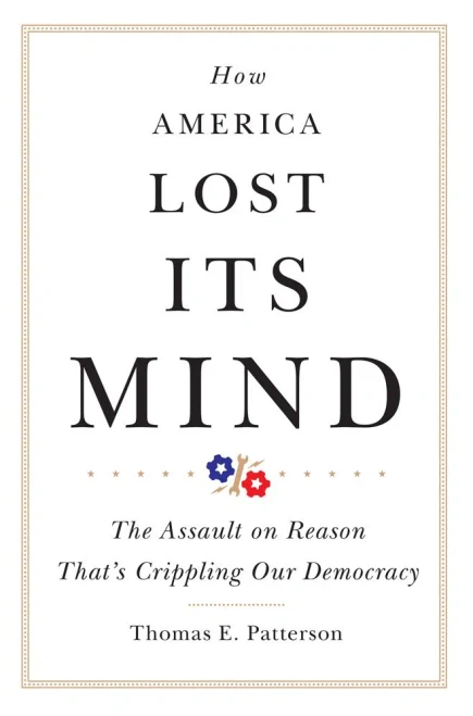 How America Lost Its Mind: The Assault on Reason That's Crippling Our Democracy (Volume 15) (The Julian J. Rothbaum Distinguished Lecture Series)
