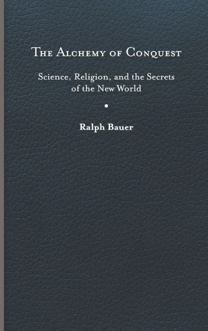 The Alchemy of Conquest: Science, Religion, and the Secrets of the New World (Writing the Early Americas)