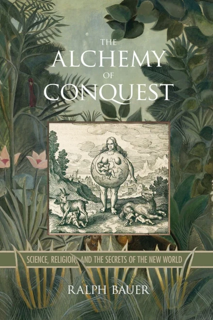 The Alchemy of Conquest: Science, Religion, and the Secrets of the New World (Writing the Early Americas)