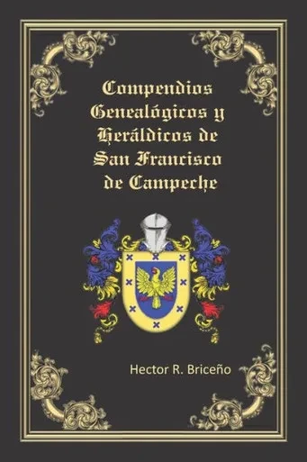 Compendios Genealógicos y Heráldicos de San Francisco de Campeche: Compendios Genealógicos y Heráldicos de San Francisco de Campeche Tomo VI (Spanish Edition)