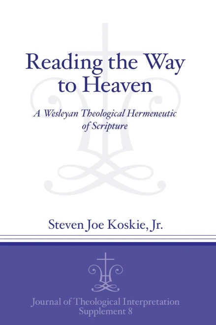 Reading the Way to Heaven: A Wesleyan Theological Hermeneutic of Scripture (Journal of Theological Interpretation Supplements)