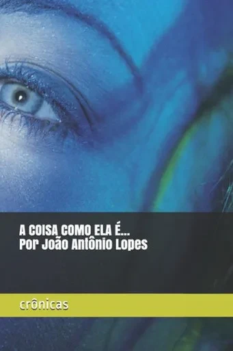 A COISA COMO ELA É. Por João Antônio Lopes: CRÔNICAS (Portuguese Edition)