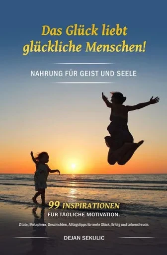 Das GlUck liebt glUckliche Menschen! Nahrung fUr Geist und Seele. 99 Inspirationen fUr tägliche Motivation. Zitate, Metaphern, Geschichten, ... Erfolg und Lebensfreude. (German Edition)