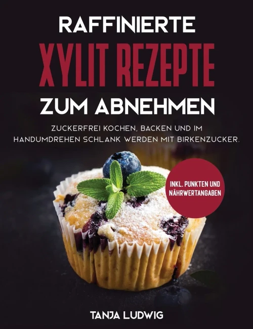 Raffinierte Xylit Rezepte zum Abnehmen: Zuckerfrei kochen, backen und im Handumdrehen schlank werden mit Birkenzucker. Inkl. Punkten und Nahrwertangaben (German Edition)