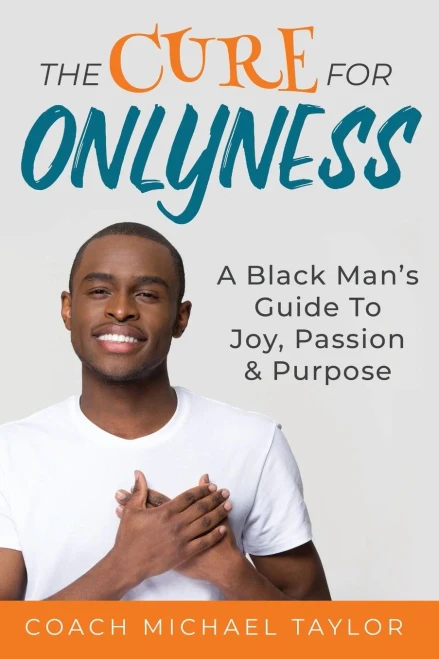 The Cure For Onlyness: A Black Man's Guide To Joy, Passion & Purpose