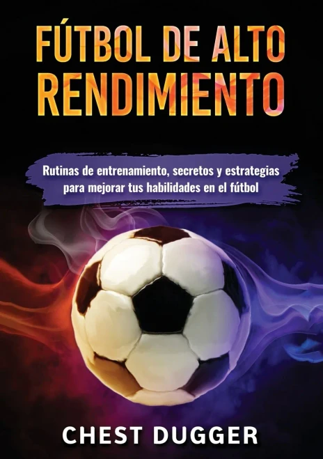 Fútbol de alto rendimiento: Rutinas de entrenamiento, secretos y estrategias para mejorar tus habilidades en el fútbol (Spanish Edition)