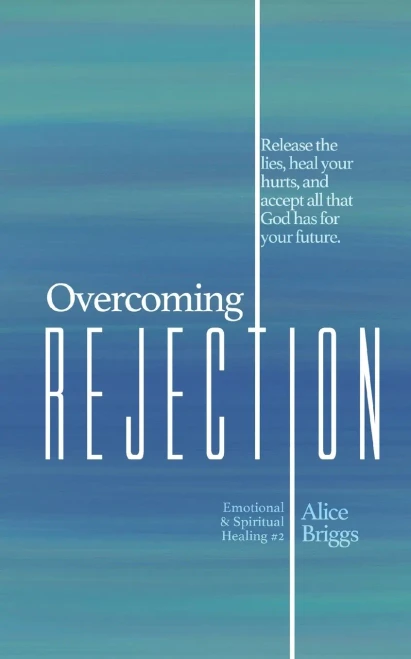 Overcoming Rejection: Release the lies, heal your hurts, and accept all that God has for your future. (Emotional and Spiritual Healing)
