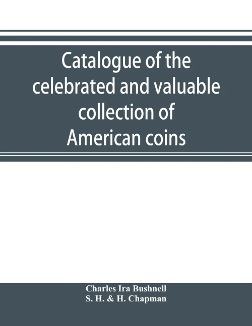 Catalogue of the celebrated and valuable collection of American coins and medals of the late Charles I. Bushnell, of New York