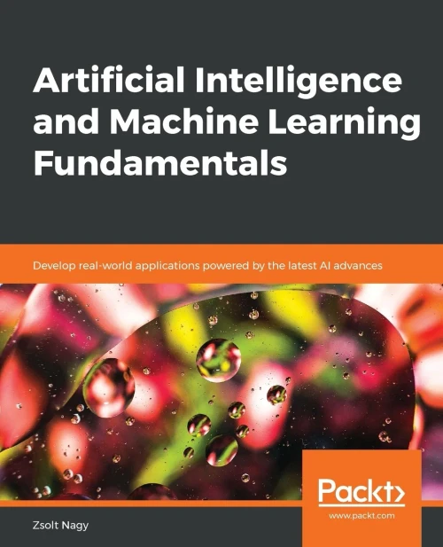 Artificial Intelligence and Machine Learning Fundamentals: Develop real-world applications powered by the latest AI advances