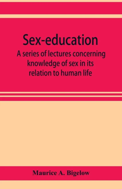 Sex-education; a series of lectures concerning knowledge of sex in its relation to human life