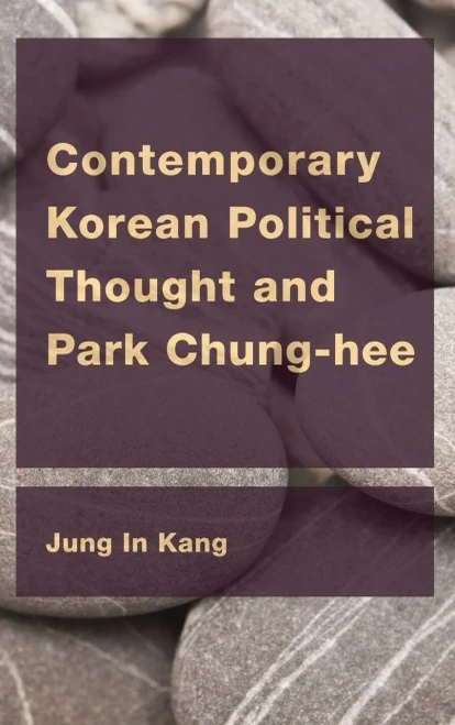 Contemporary Korean Political Thought and Park Chung-hee (CEACOP East Asian Comparative Ethics, Politics and Philosophy of Law)