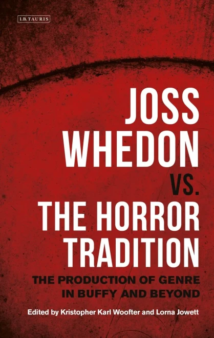 Joss Whedon vs. the Horror Tradition: The Production of Genre in Buffy and Beyond (International Library of the Moving Image)
