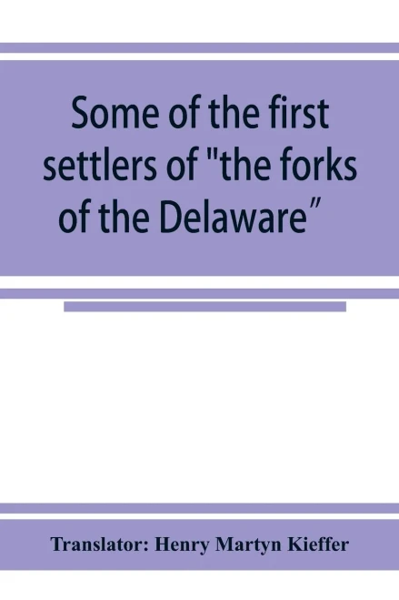 Some of the first settlers of "the forks of the Delaware" and their descendants: being a translation from the German of the record books of the First ... Church of Easton, Penna., from 1760 to 1852