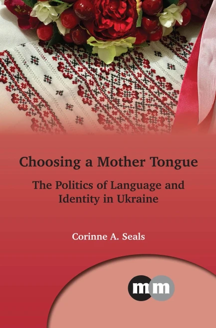 Choosing a Mother Tongue: The Politics of Language and Identity in Ukraine (Multilingual Matters, 169) (Volume 169)