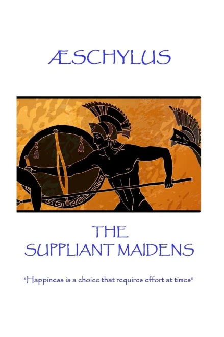 Æschylus - The Suppliant Maidens: "Happiness is a choice that requires effort at times"