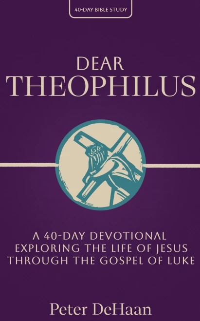 Dear Theophilus: A 40 Day Devotional Exploring the Life of Jesus through the Gospel of Luke (Dear Theophilus Bible Study Series)