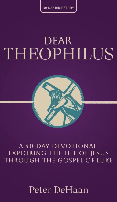 Dear Theophilus: A 40 Day Devotional Exploring the Life of Jesus through the Gospel of Luke (1) (Dear Theophilus Bible Study)