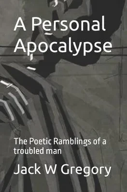 A Personal Apocalypse: The Poetic Ramblings of a troubled man