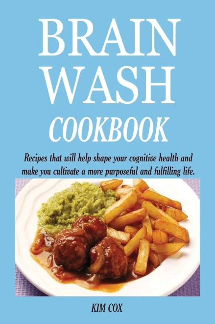 BRAIN WASH COOKBOOK : Recipes that Will Help Shape Your Cognitive Health and Make You Cultivate a More Purposeful and Fulfilling Life.