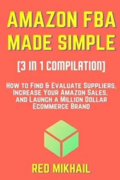 AMAZON FBA MADE SIMPLE [3 in 1 Compilation]: How to Find & Evaluate Suppliers, Increase Your Amazon Sales, and Launch a Million Dollar Ecommerce Brand