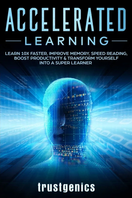 Accelerated Learning: Learn 10x Faster, Improve Memory, Speed Reading, Boost Productivity & Transform Yourself Into A Super Learner