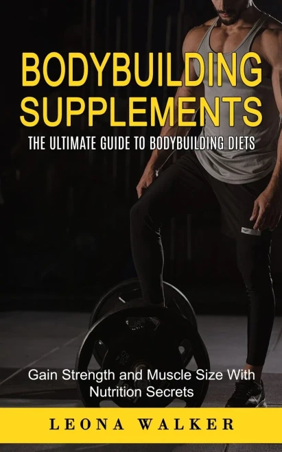 Bodybuilding Supplements: The Ultimate Guide to Bodybuilding Diets (Gain Strength and Muscle Size With Nutrition Secrets): The Ultimate Guide to ... and Muscle Size With Nutrition Secrets)