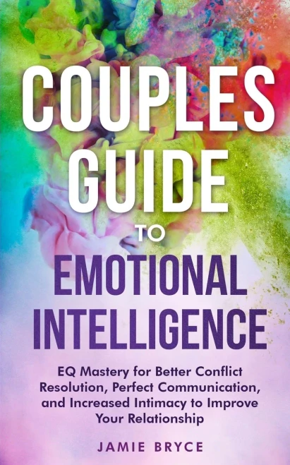 Couples Guide to Emotional Intelligence: EQ Mastery for Better Conflict Resolution, Perfect Communication, and Increased Intimacy to Improve Your Relationship