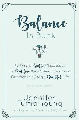 Balance is Bunk: 14 Simple, Soulful Techniques to Redefine the Elusive B-Word and Embrace this Crazy, Beautiful Life