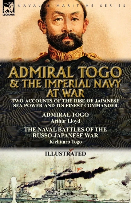 Admiral Togo and the Imperial Navy at War: Two Accounts of the Rise of Japanese Sea Power and its Finest Commander---Admiral Togo & The Naval Battles of the Russo-Japanese War
