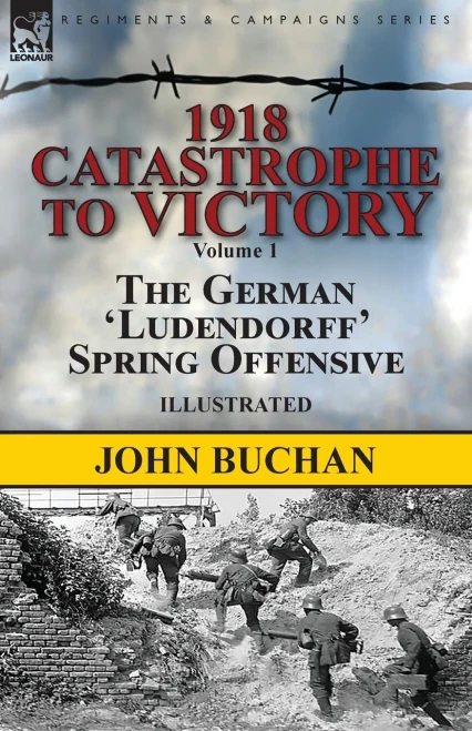 1918-Catastrophe to Victory: Volume 1-The German 'Ludendorff' Spring Offensive