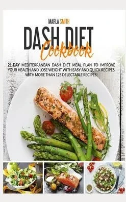 Dash Diet Cookbook: 21-Day Mediterranean Dash Diet Meal Plan to Improve Your Health and Lose Weight with Easy and Quick Recipes. With More Than 125 Delectable Recipes! (Mediterranean Lifestyle)