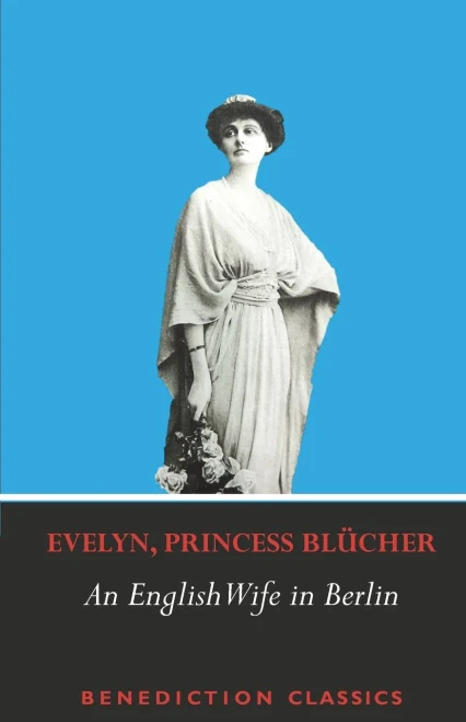 An English Wife in Berlin: A Private Memoir of Events, Politics and Daily Life in Germany Throughout the War and the Social Revolution of 1918