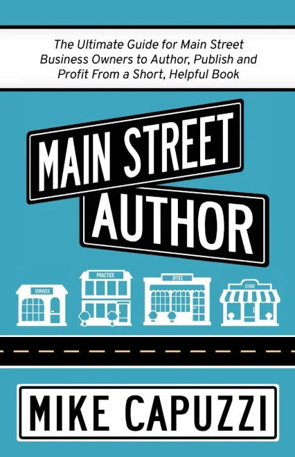Main Street Author: The Ultimate Guide for Main Street Business Owners to Author, Publish and Profit From a Short, Helpful Book