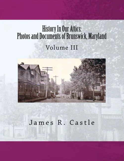 History In Our Attics: Photos and Documents of Brunswick, Maryland: Volume III