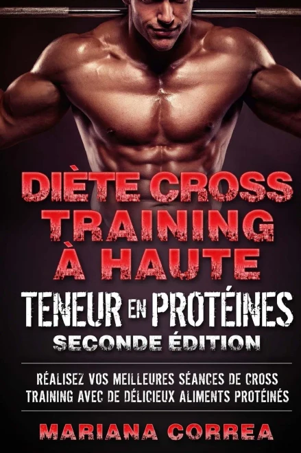 DIETE CROSS TRAINING a HAUTE TENEUR EN PROTEINES SECONDE EDITION: REALISEZ VOS MEILLEURES SEANCES De CROSS TRAINING AVEC DE DELICIEUX ALIMENTS PROTEINES (French Edition)