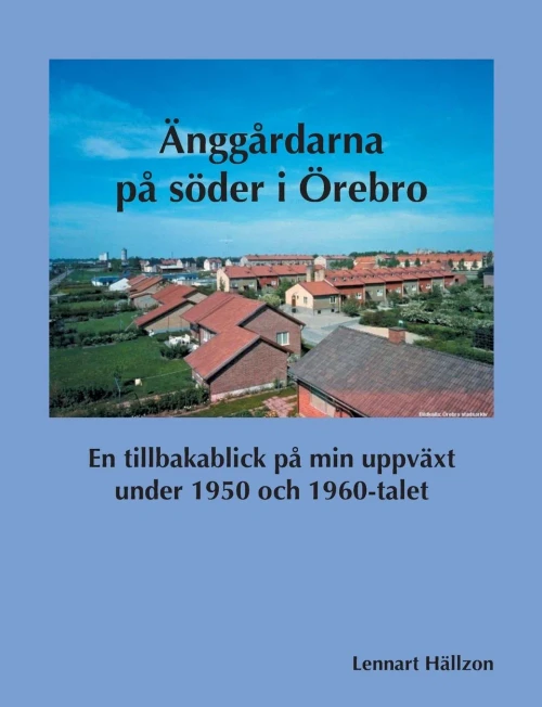 Änggårdarna på söder i Örebro: En tillbakablick på min uppväxt under 1950 och 1960-talet (Swedish Edition)