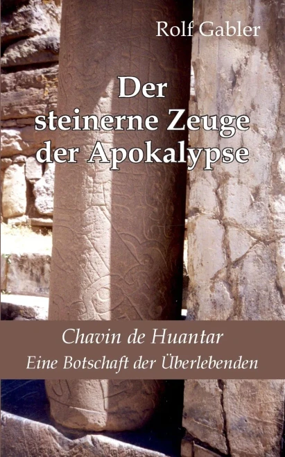 Der steinerne Zeuge der Apokalypse: Chavin de Huantar. Eine Botschaft der Überlebenden (German Edition)