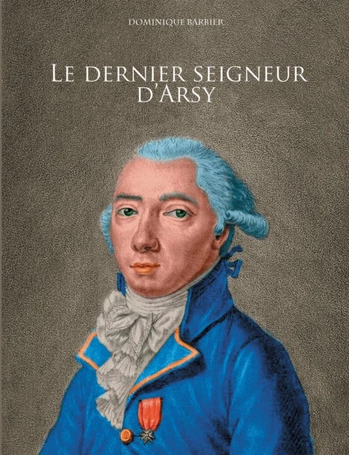 Le dernier seigneur d'Arsy: Louis-Marthe, marquis de Gouy d'Arsy (BOOKS ON DEMAND) (French Edition)