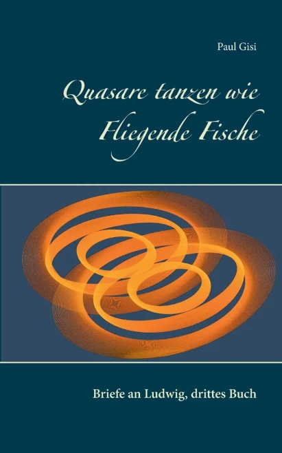 Quasare tanzen wie Fliegende Fische: Briefe an Ludwig, drittes Buch (German Edition)