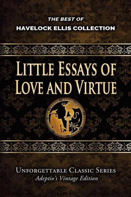 Havelock Ellis Collection - Little Essays of Love and Virtue (Unforgettable Classic Series)