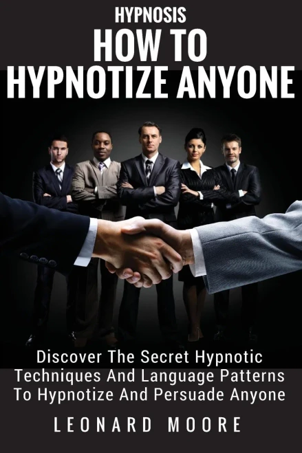 Hypnosis: How To Hypnotize Anyone: Discover The Secret Hypnotic Techniques And Language Patterns To Hypnotize And Persuade Anyone