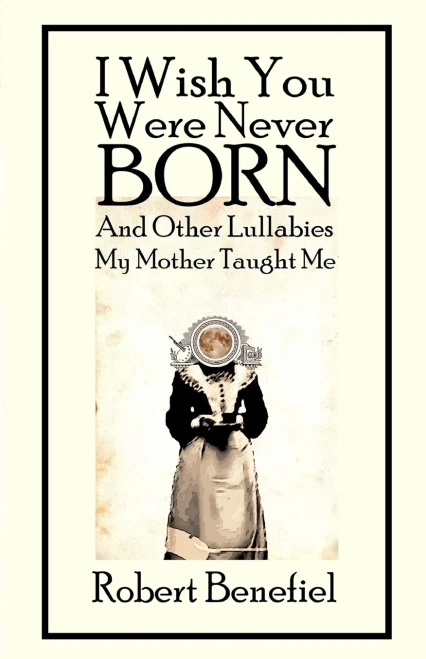 I Wish You Were Never Born And Other Lullabies My Mother Taught Me