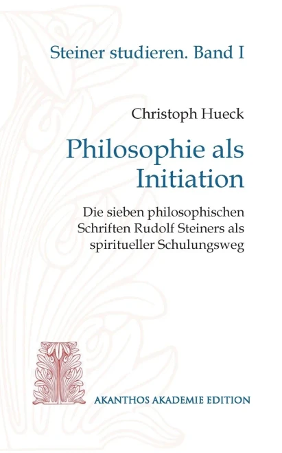 Philosophie als Initiation: Die sieben philosophischen Schriften Rudolf Steiners als spiritueller Schulungsweg (German Edition)