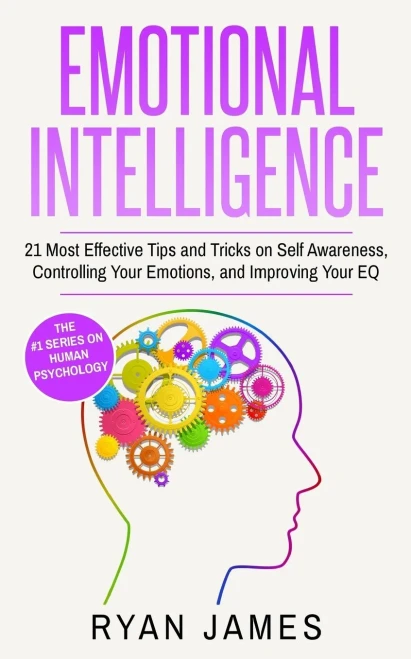 Emotional Intelligence: 21 Most Effective Tips and Tricks on Self Awareness, Controlling Your Emotions, and Improving Your EQ (Emotional Intelligence Series)
